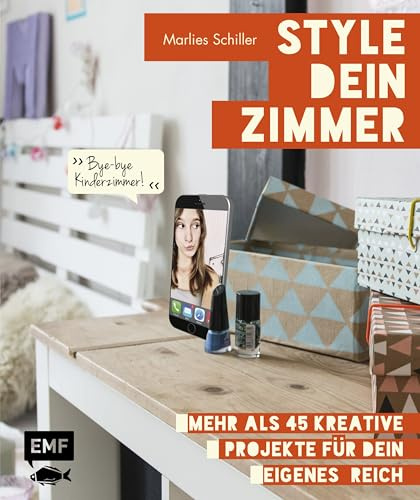 Style dein Zimmer: Mehr als 45 kreative Projekte für dein eigenes Reich – Bye-bye Kinderzimmer!