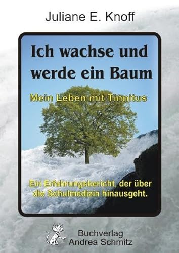 Ich wachse und werde ein Baum ― Mein Leben mit Tinnitus: Ein Erfahrungsbericht, der über die Schulmedizin hinausgeht.