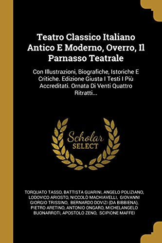 Teatro Classico Italiano Antico E Moderno, Overro, Il Parnasso Teatrale: Con Illustrazioni, Biografiche, Istoriche E Critiche. Edizione Giusta I ... Ornata Di Venti Quattro Ritratti...