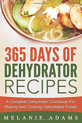 365 Days Of Dehydrator Recipes: A Complete Dehydrator Cookbook For Making And Co