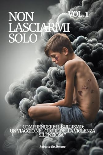 NON LASCIARMI SOLO: VOLUME 1 “Comprendere il Bullismo: Un Viaggio nel Cuore della Violenza Silenziosa”