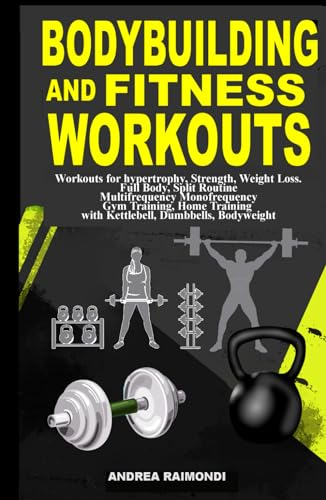 Bodybuilding And Fitness Workouts: Hypertrophy, Strength, Weight Loss. Full Body, Spit Routine Multifrequency Monofrequency Gym Training, Home Training with Kettlebell, Dumbbells, Bodyweight
