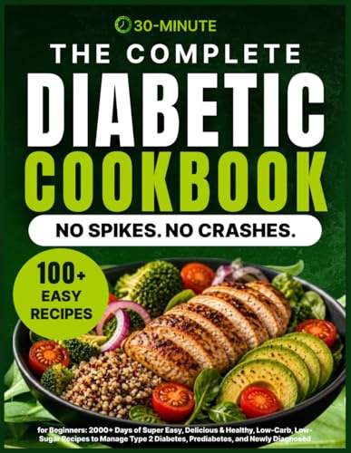 The Complete Diabetic Cookbook for Beginners: 2000+ Days of Super Easy, Delicious & Healthy, Low-Carb, Low-Sugar Recipes to Manage Type 2 Diabetes, ... and Newly Diagnosed, Plus a 30-Day Meal Plan