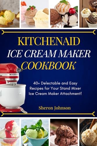 KitchenAid Ice Cream Maker Cookbook: 40+ Delectable and Easy Recipes for Your Stand Mixer Ice Cream Maker Attachment!