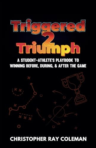 Triggered 2 Triumph: A Student-Athlete's Playbook To Winning Before, During, & After The Game