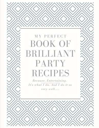 My Perfect Book of Brilliant Party Recipes Because. Entertaining. It's What I Do. And I Do It So Very Well.: Because. Entertaining. It's What I Do. And I Do It So Very Well.