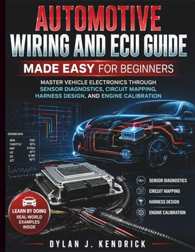 Automotive Wiring and ECU Guide Made Easy for Beginners: Master Vehicle Electronics Through Sensor Diagnostics, Circuit Mapping, Harness Design, And ... Systems Guide for Mechanics and DIY Lovers)