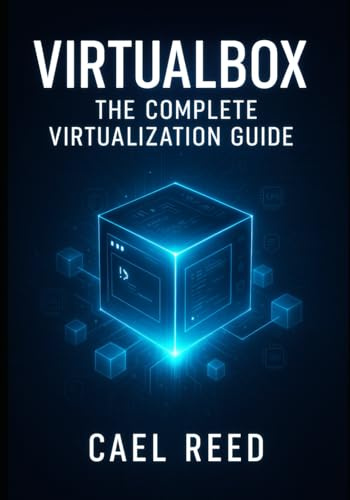 VIRTUALBOX: THE COMPLETE VIRTUALIZATION GUIDE: CREATE DEVELOPMENT ENVIRONMENTS, TEST SYSTEMS, AND HOME LABS. WINDOWS, LINUX, MACOS VMS WITH NETWORKING, STORAGE, AND AUTOMATION