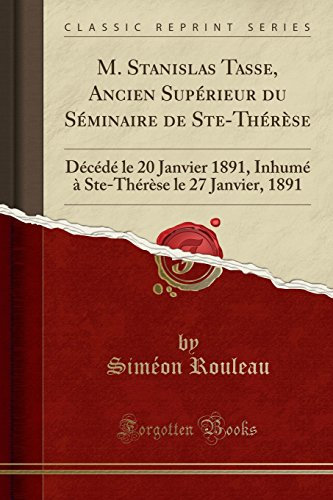M. Stanislas Tasse, Ancien Supérieur Du Séminaire de Ste-Thérèse: Décédé Le 20 Janvier 1891, Inhumé À Ste-Thérèse Le 27 Janvier, 1891 (Classic Reprint)