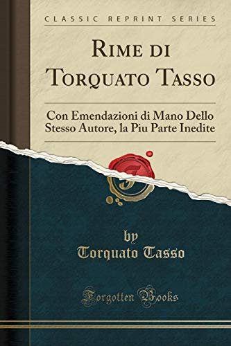 Rime di Torquato Tasso: Con Emendazioni di Mano Dello Stesso Autore, la Piu Parte Inedite (Classic Reprint)