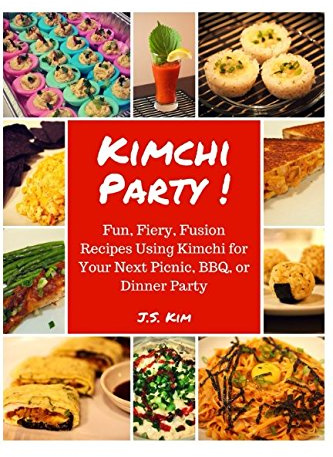 Kimchi Party!: Fun, Fiery, Fusion Recipes Using Kimchi for Your Next Picnic, BBQ, or Dinner Party
