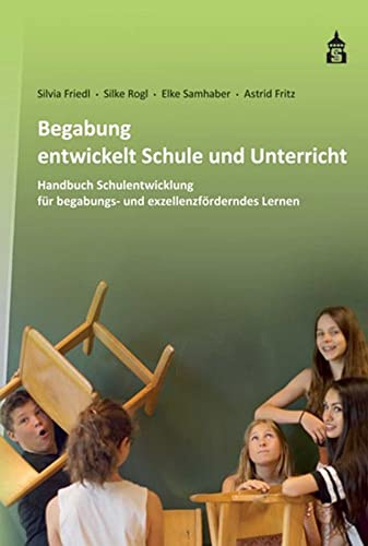 Begabung entwickelt Schule und Unterricht: Handbuch Schulentwicklung für begabungs- und exzellenzförderndes Lernen