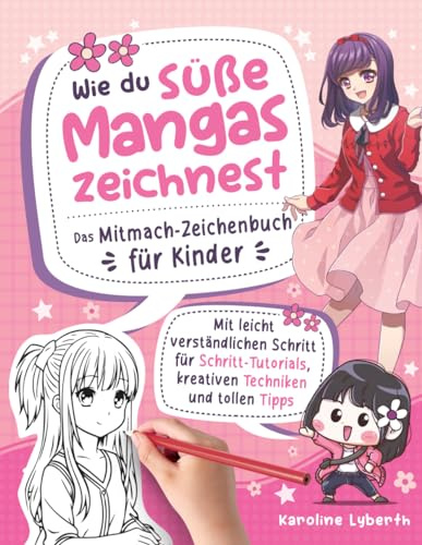 Wie du süße Mangas zeichnest – Das Mitmach-Zeichenbuch für Kinder: Mit leicht verständlichen Schritt für Schritt-Tutorials, kreativen Techniken und tollen Tipps