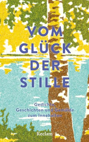 Vom Glück der Stille. Gedichte, Geschichten und Gemälde zum Innehalten: Für alle, die sich nach Ruhe und Stille sehnen