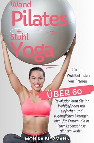 Ganzheitliche Editionen / Wand Pilates und Stuhl Yoga für das Wohlbefinden von Frauen über 60: Revolutionieren Sie Ihr Wohlbefinden mit einfachen und ... die in jeder Lebensphase glänzen wollen!