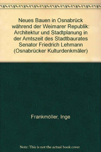 Neues Bauen in Osnabrück während der Weimarer Republik: Architektur und Stadtplanung in der Amtszeit des Stadtbaurates Senator Friedrich Lehmann ... und Kulturgeschichte der Stadt Osnabrück)