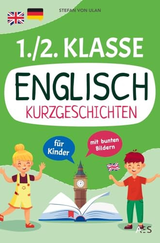 Englisch Kurzgeschichten für 1. und 2. Klasse: Spielerisch Englisch lesen, sprechen und schreiben lernen! (17 zweisprachige Abenteuer mit Audios, Rätseln und Illustrationen)