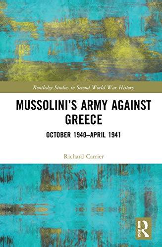 Mussolini’s Army against Greece: October 1940–April 1941 (Routledge Studies in Second World War History)
