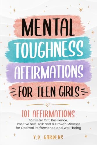 Mental Toughness Affirmations for Teen Girls: 101 Affirmations to Foster Grit, Resilience, Positive Self-Talk and a Growth Mindset for Optimal Performance and Well-Being (Empowering Teen Girls)