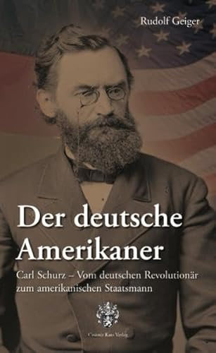 Der deutsche Amerikaner: Vom deutschen Revolutionär zum amerikanischen Staatsmann