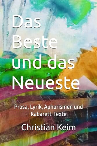 Das Beste und das Neueste: Prosa, Lyrik, Aphorismen und Kabarett-Texte