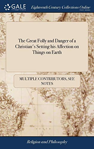 The Great Folly and Danger of a Christian's Setting His Affection on Things on Earth: With Proper Signs and Observations Whereby He May Examin [sic] ... to Sobriety, Chastity, and Meekness