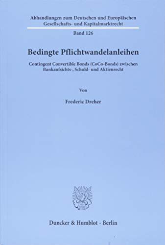 Bedingte Pflichtwandelanleihen.: Contingent Convertible Bonds (CoCo-Bonds) zwischen Bankaufsichts-, Schuld- und Aktienrecht. (Abhandlungen zum ... und Kapitalmarktrecht, Band 126)