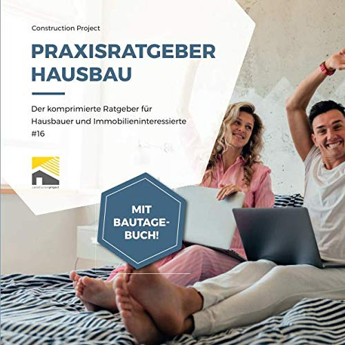 Praxisratgeber Hausbau: Der komprimierte Ratgeber für Hausbauer und Immobilieninteressierte #16, mit Bautagebuch!