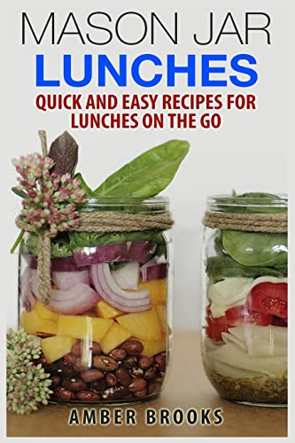 Mason Jar Lunches: Quick and Easy Recipes for Lunches on the Go, in a Jar