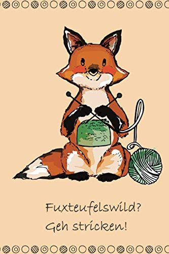 Fuxteufelswild? Geh stricken!: Notizbuch für Strickprojekte
