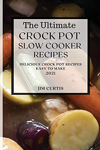 The Ultimate Crock Pot Slow Cooker Recipes 2021: Delicious Crock Pot Recipes Easy to Make