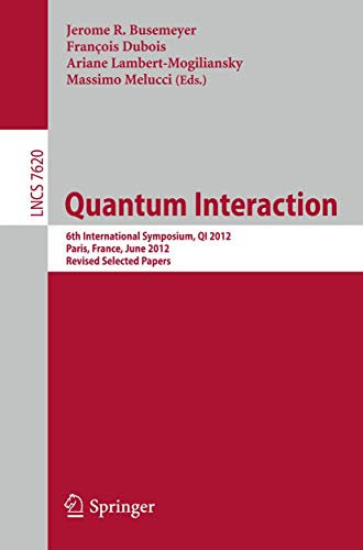 Quantum Interaction: 6th International Symposium, QI 2012, Paris, June 27-29, 2012, Revised Selected Papers: 7620 (Lecture Notes in Computer Science, 7620)