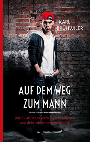 Auf dem Weg zum Mann: Wie du als Teenager Schule, Emotionen und dein Leben meistern kannst
