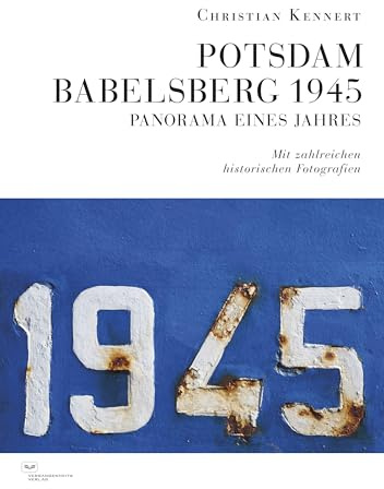Potsdam-Babelsberg 1945: Panorama eines Jahres. Mit zahlreichen historischen Fotografien