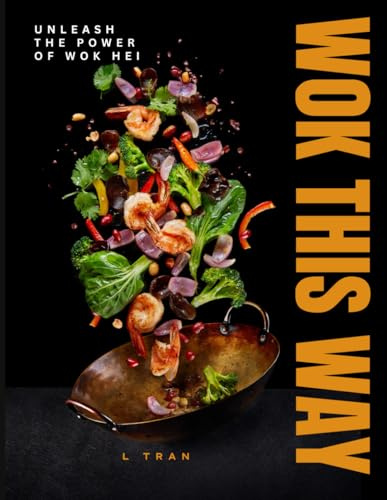 Wok This Way - Unleash The Power of Wok Hei: Master the Art of High-Heat Cooking for Bold, Authentic Flavors