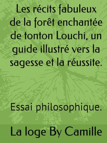 Les récits fabuleux de la forêt enchantée de tonton Louchi, un guide illustré vers la sagesse et la réussite.: Essai philosophique.