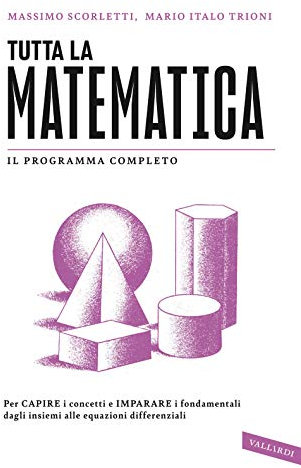 Tutta la matematica. Per capire i concetti e imparare i fondamentali dagli insiemi alle equazioni differenziali