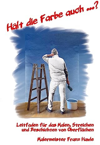 Hält die Farbe auch...?: Leitfaden für das Malen, Streichen und Beschichten von Oberflächen
