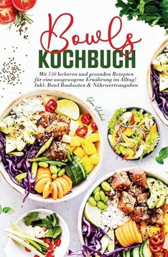 Bowls Kochbuch – Das große Rezeptbuch für gesunde Ernährung: 150 alltagstaugliche Bowl-Rezepte mit Nährwertangaben - mit Bowl-Baukasten, ... für Low Carb, Keto, vegan & vegetarisch.