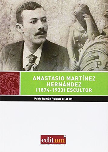 Anastasio Martínez Hernández (1874-1933) Escultor: Biografía y obra artística (Editum Artes)
