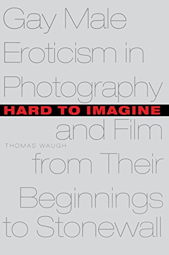 Hard to Imagine: Gay Male Eroticism in Photography and Film from Their Beginnings to Stonewall (Between Men-Between Women: Lesbian and Gay Studies)