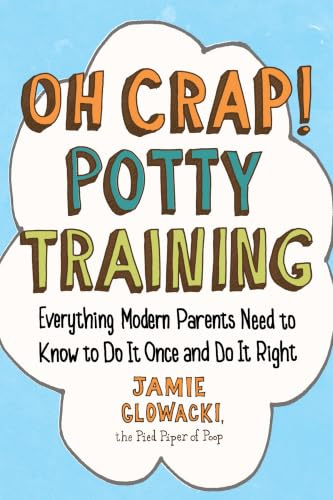 Oh Crap! Potty Training: Everything Modern Parents Need to Know to Do It Once and Do It Right (Oh Crap Parenting, Band 1)