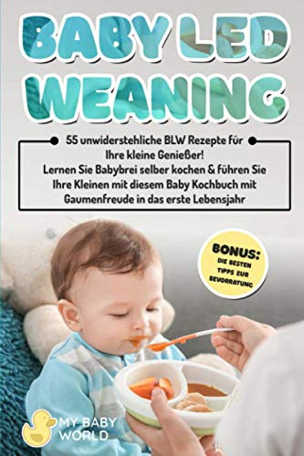 Baby Led Weaning: 55 herrliche BLW Rezepte für Ihre kleine Genießer! Lernen Sie Babybrei selber kochen & führen Sie Ihre Kleinen mit diesem Baby Kochbuch mit Gaumenfreude ins erste Lebensjahr