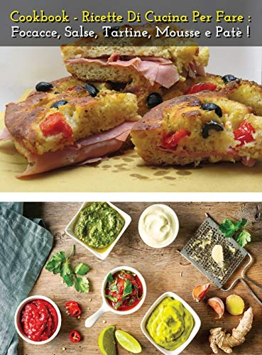 Cookbook - Ricette Di Cucina Per Fare Focacce, Salse, Tartine, Mousse E Pate' - Italian Language Edition: How To Make Bread, Buns, Whims And Snacks At Home - The Best Food Recipes - Hardback Version