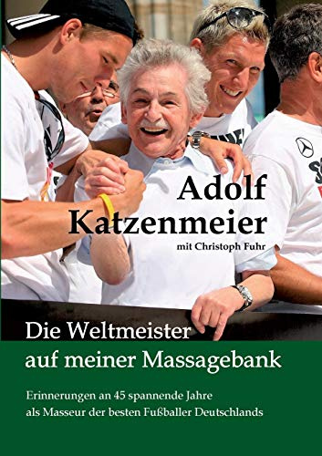 Die Weltmeister auf meiner Massagebank: Erinnerungen an 45 spannende Jahre als Masseur der besten Fußballer Deutschlands