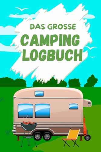 Das große Camping Logbuch: Ihr zuverlässiger Begleiter von Reiseplanung bis zur Erinnerung - für wertvolle Momente unterwegs!