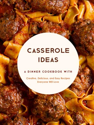 Casserole Ideas: A Dinner Cookbook with Creative, Delicious, and Easy Recipes Everyone Will Love (Casserole Recipes)
