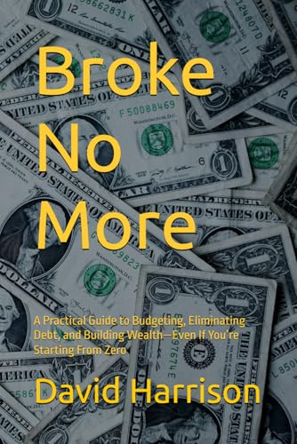 Broke No More: A Practical Guide to Budgeting, Eliminating Debt, and Building Wealth—Even If You’re Starting From Zero