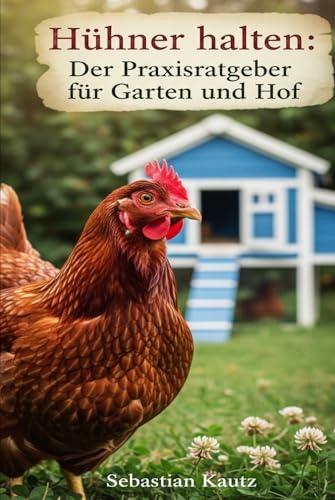 Hühner halten: Der Praxisratgeber für Garten und Hof