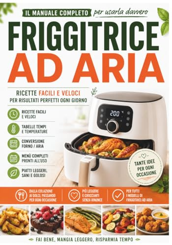Friggitrice ad Aria: Il manuale completo per usarla davvero: Ricettario pratico con tabelle tempi e temperature, conversione forno, gestione del ... risultati perfetti fin dal primo utilizzo.